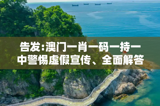 告发:澳门一肖一码一持一中警惕虚假宣传、全面解答