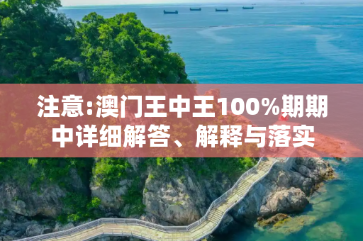 注意:澳门王中王100%期期中详细解答、解释与落实