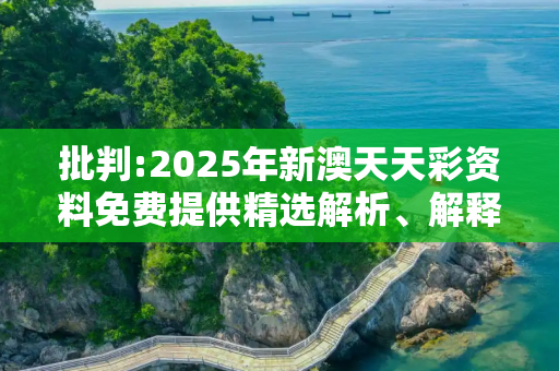 批判:2025年新澳天天彩资料免费提供精选解析、解释与落实