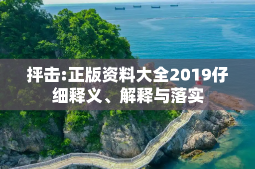 抨击:正版资料大全2019仔细释义、解释与落实