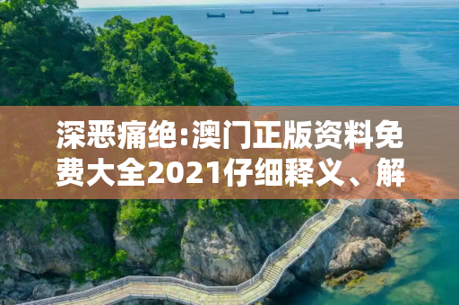 深恶痛绝:澳门正版资料免费大全2021仔细释义、解释与落实