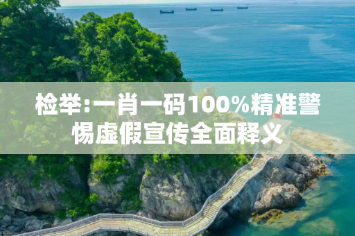 检举:一肖一码100%精准警惕虚假宣传全面释义
