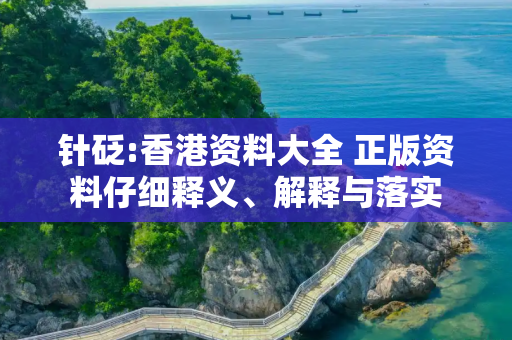 针砭:香港资料大全 正版资料仔细释义、解释与落实