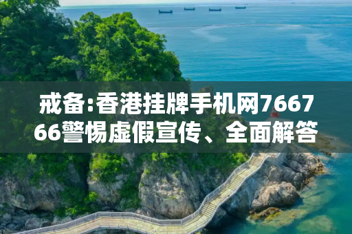 戒备:香港挂牌手机网766766警惕虚假宣传、全面解答