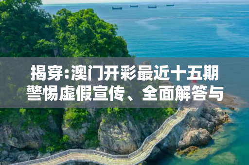 揭穿:澳门开彩最近十五期警惕虚假宣传、全面解答与解释