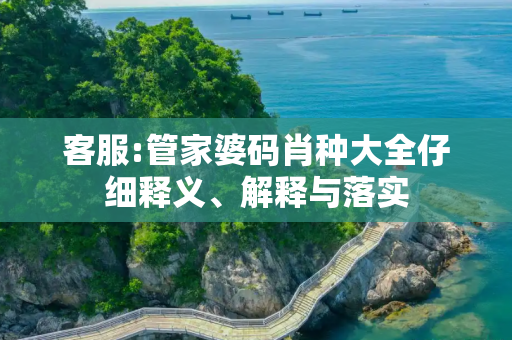 客服:管家婆码肖种大全仔细释义、解释与落实