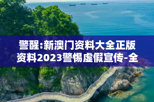 警醒:新澳门资料大全正版资料2023警惕虚假宣传-全面释义