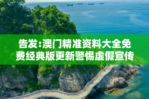 告发:澳门精准资料大全免费经典版更新警惕虚假宣传、全面解答