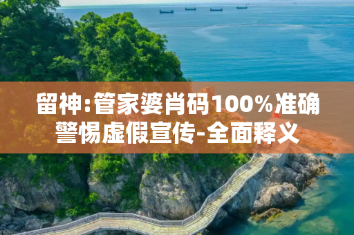 留神:管家婆肖码100%准确警惕虚假宣传-全面释义
