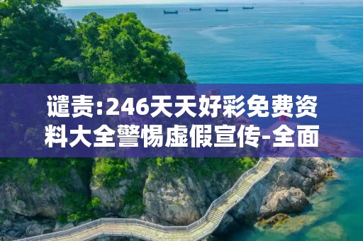 谴责:246天天好彩免费资料大全警惕虚假宣传-全面释义