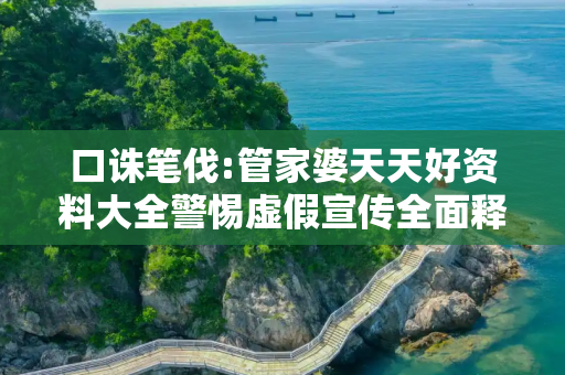 口诛笔伐:管家婆天天好资料大全警惕虚假宣传全面释义