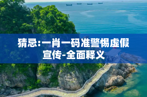猜忌:一肖一码准警惕虚假宣传-全面释义