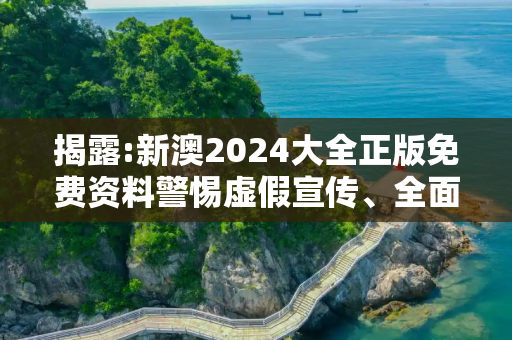揭露:新澳2024大全正版免费资料警惕虚假宣传、全面解答