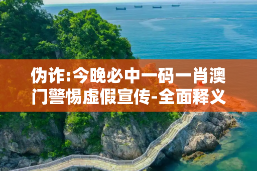 伪诈:今晚必中一码一肖澳门警惕虚假宣传-全面释义
