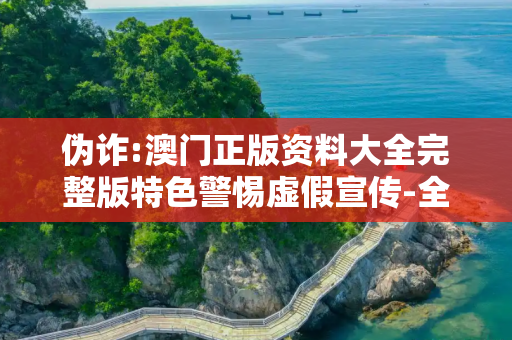 伪诈:澳门正版资料大全完整版特色警惕虚假宣传-全面释义