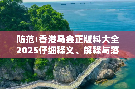 防范:香港马会正版料大全2025仔细释义、解释与落实