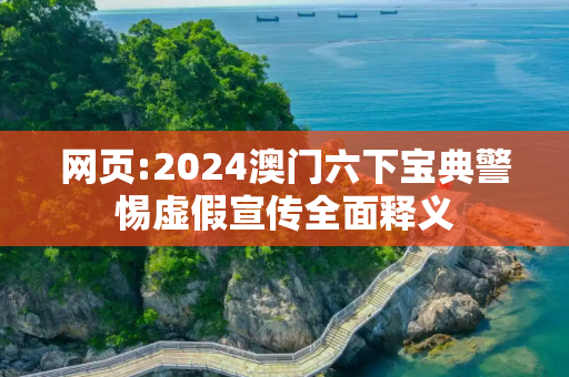 网页:2024澳门六下宝典警惕虚假宣传全面释义