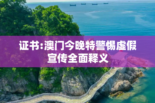 证书:澳门今晚特警惕虚假宣传全面释义