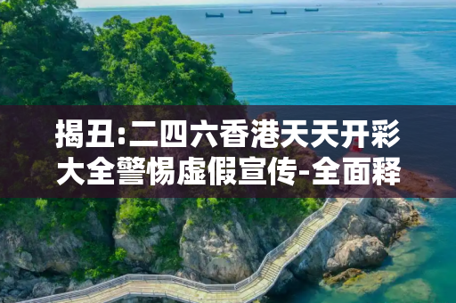 揭丑:二四六香港天天开彩大全警惕虚假宣传-全面释义