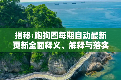揭秘:跑狗图每期自动最新更新全面释义、解释与落实