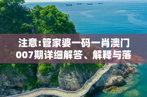 注意:管家婆一码一肖澳门007期详细解答、解释与落实