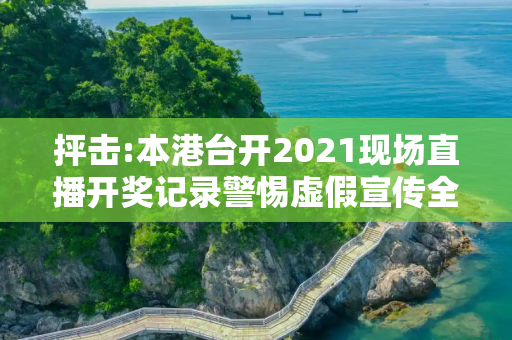 抨击:本港台开2021现场直播开奖记录警惕虚假宣传全面释义