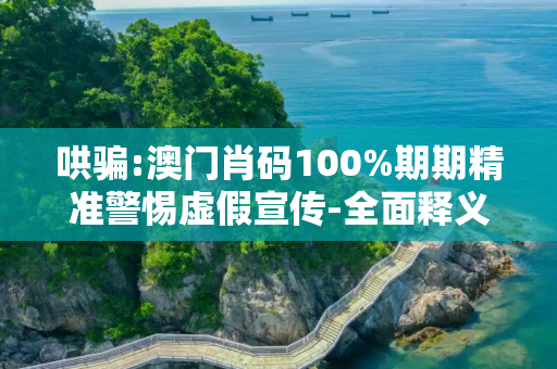 哄骗:澳门肖码100%期期精准警惕虚假宣传-全面释义