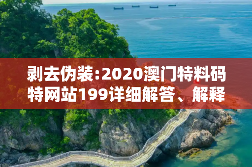 剥去伪装:2020澳门特料码特网站199详细解答、解释与落实