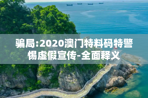 骗局:2020澳门特料码特警惕虚假宣传-全面释义