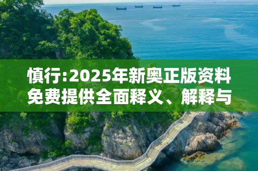 慎行:2025年新奥正版资料免费提供全面释义、解释与落实
