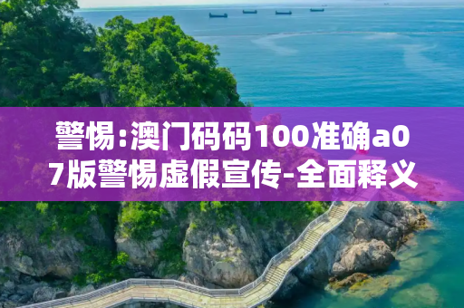 警惕:澳门码码100准确a07版警惕虚假宣传-全面释义
