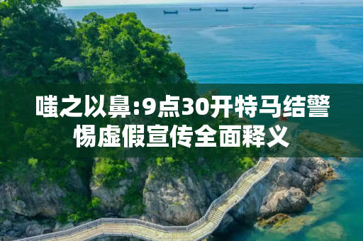 嗤之以鼻:9点30开特马结警惕虚假宣传全面释义
