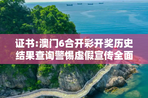 证书:澳门6合开彩开奖历史结果查询警惕虚假宣传全面释义