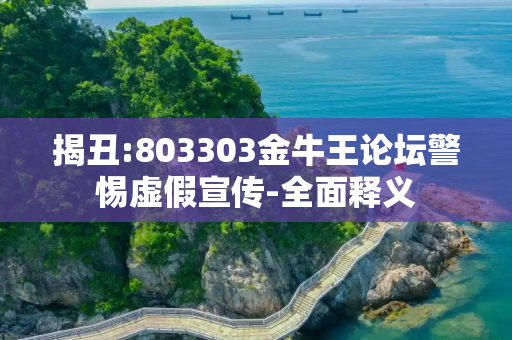 揭丑:803303金牛王论坛警惕虚假宣传-全面释义