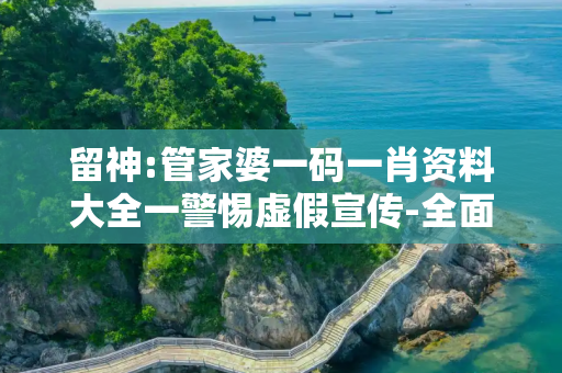 留神:管家婆一码一肖资料大全一警惕虚假宣传-全面释义、解释与落实
