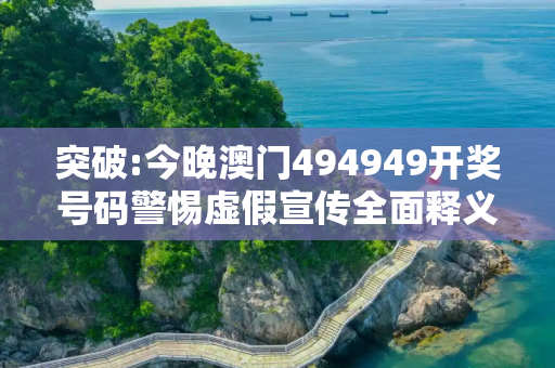 突破:今晚澳门494949开奖号码警惕虚假宣传全面释义