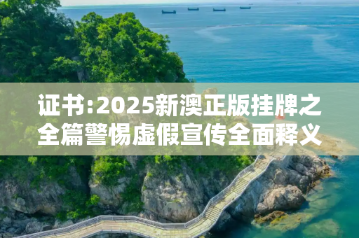 证书:2025新澳正版挂牌之全篇警惕虚假宣传全面释义
