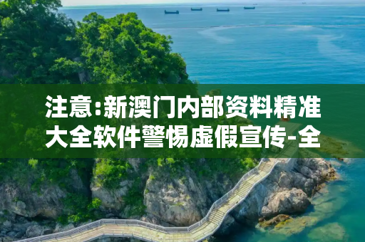 注意:新澳门内部资料精准大全软件警惕虚假宣传-全面释义