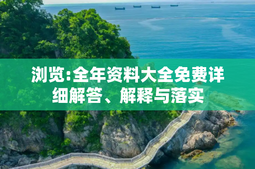 浏览:全年资料大全免费详细解答、解释与落实