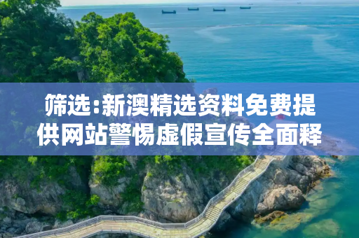 筛选:新澳精选资料免费提供网站警惕虚假宣传全面释义