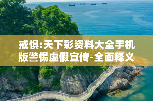 戒惧:天下彩资料大全手机版警惕虚假宣传-全面释义