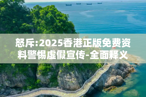 怒斥:2025香港正版免费资料警惕虚假宣传-全面释义