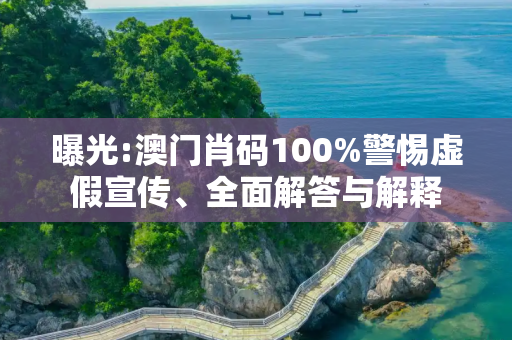 曝光:澳门肖码100%警惕虚假宣传、全面解答与解释
