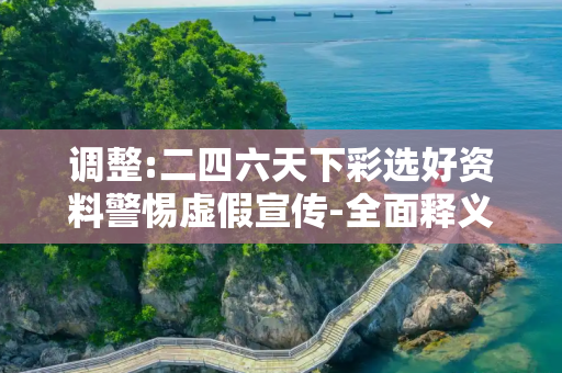 调整:二四六天下彩选好资料警惕虚假宣传-全面释义