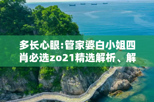 多长心眼:管家婆白小姐四肖必选zo21精选解析、解释与落实