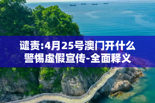 谴责:4月25号澳门开什么警惕虚假宣传-全面释义