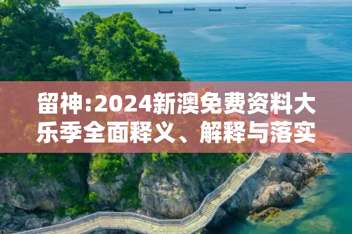 留神:2024新澳免费资料大乐季全面释义、解释与落实