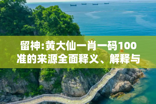 留神:黄大仙一肖一码100准的来源全面释义、解释与落实