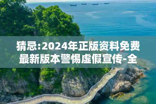 猜忌:2024年正版资料免费最新版本警惕虚假宣传-全面释义