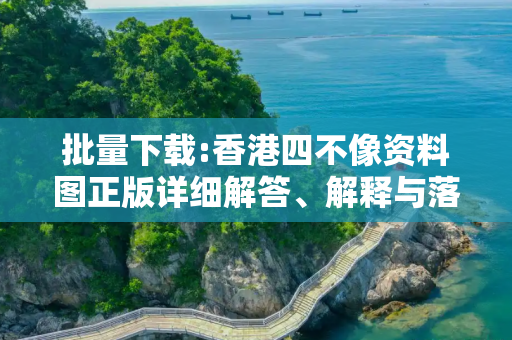 批量下载:香港四不像资料图正版详细解答、解释与落实